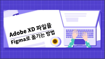  [XD to Figma] Adobe XD 파일을 Figma로 옮기는 방법 알아보시다!